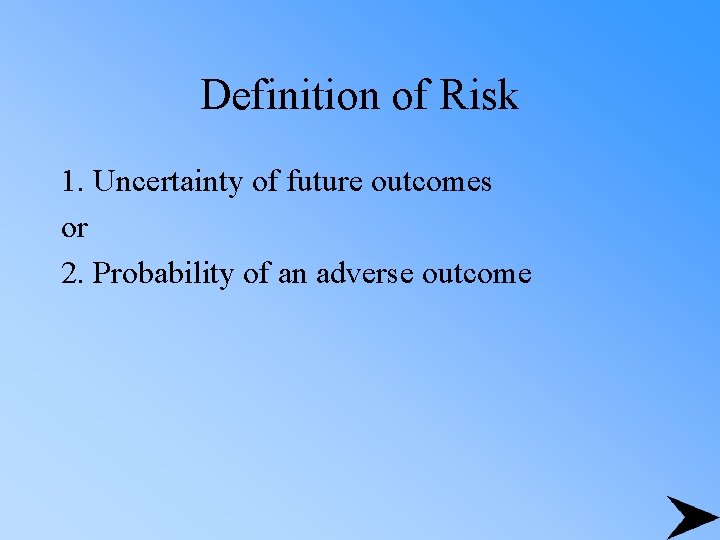 Definition of Risk 1. Uncertainty of future outcomes or 2. Probability of an adverse