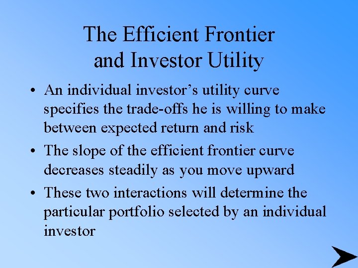 The Efficient Frontier and Investor Utility • An individual investor’s utility curve specifies the