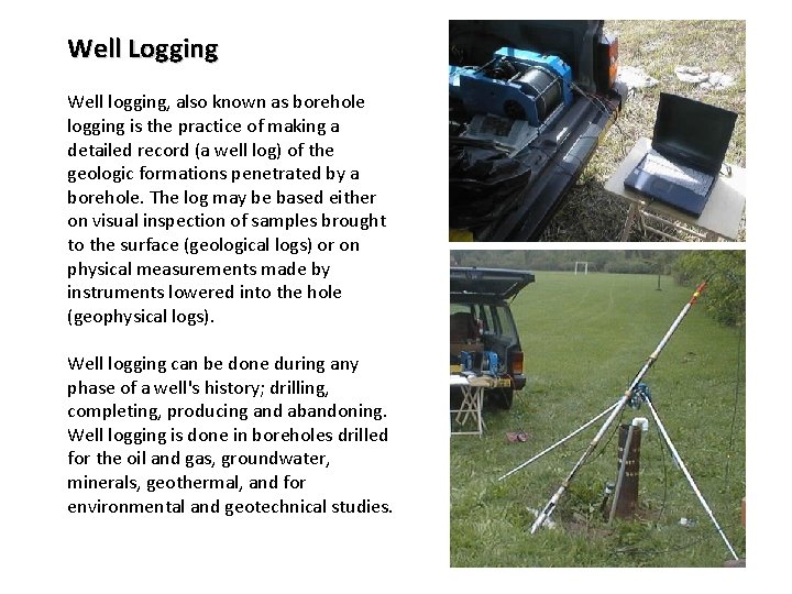 Well Logging Well logging, also known as borehole logging is the practice of making