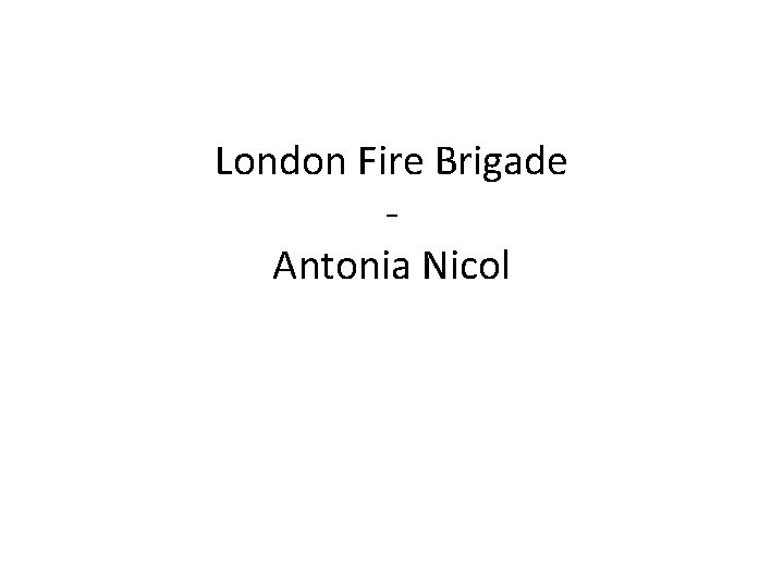 London Fire Brigade - Antonia Nicol 