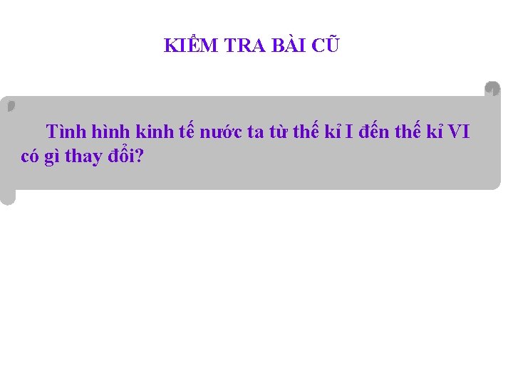 KIỂM TRA BÀI CŨ Tình hình kinh tế nước ta từ thế kỉ I