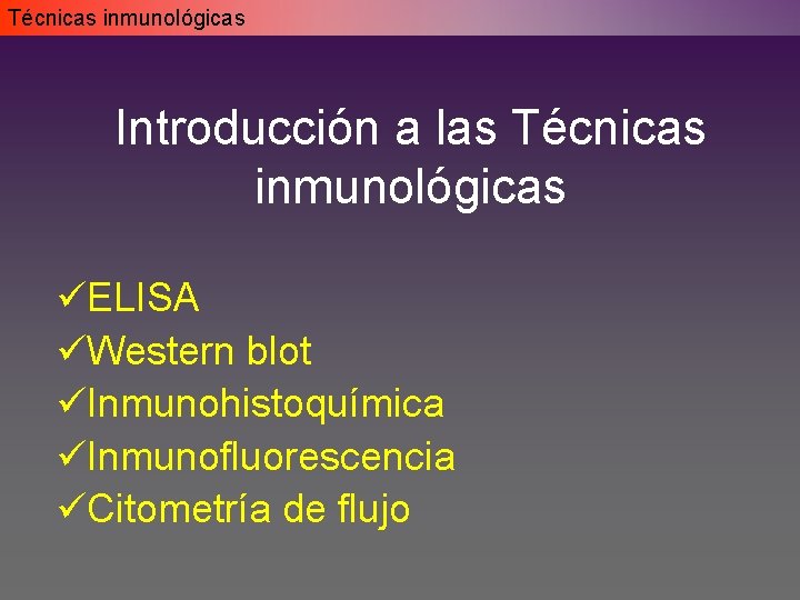 Técnicas inmunológicas Introducción a las Técnicas inmunológicas üELISA üWestern blot üInmunohistoquímica üInmunofluorescencia üCitometría de Técnicas inmunológicas Introducción a las Técnicas inmunológicas üELISA üWestern blot üInmunohistoquímica üInmunofluorescencia üCitometría de