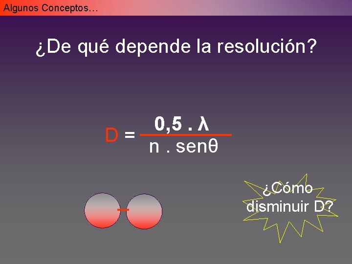 Algunos Conceptos… ¿De qué depende la resolución? 0, 5. λ D= n. senθ ¿Cómo Algunos Conceptos… ¿De qué depende la resolución? 0, 5. λ D= n. senθ ¿Cómo
