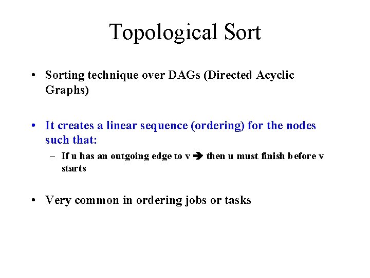Topological Sort • Sorting technique over DAGs (Directed Acyclic Graphs) • It creates a