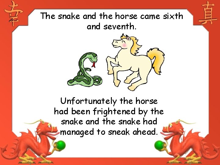 The snake and the horse came sixth and seventh. Unfortunately the horse had been