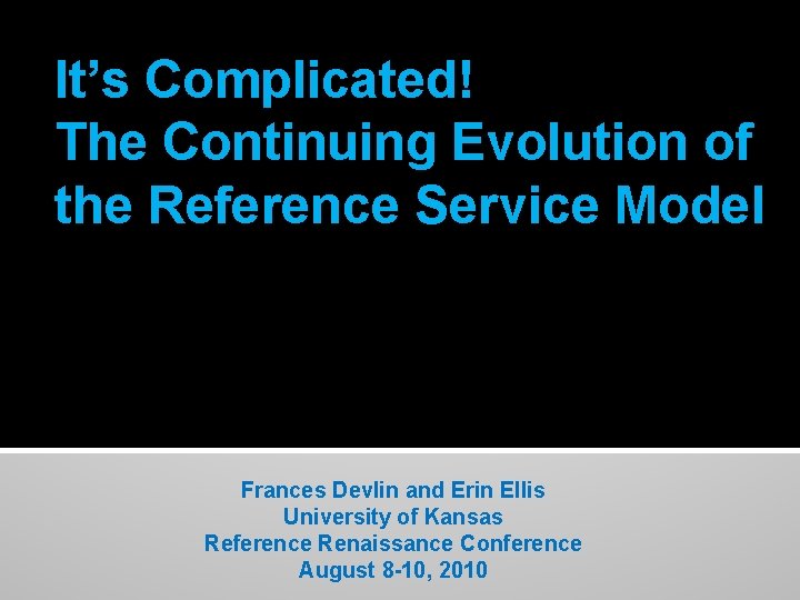 It’s Complicated! The Continuing Evolution of the Reference Service Model Frances Devlin and Erin