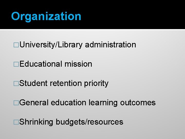 Organization �University/Library �Educational administration mission �Student retention priority �General education learning outcomes �Shrinking budgets/resources