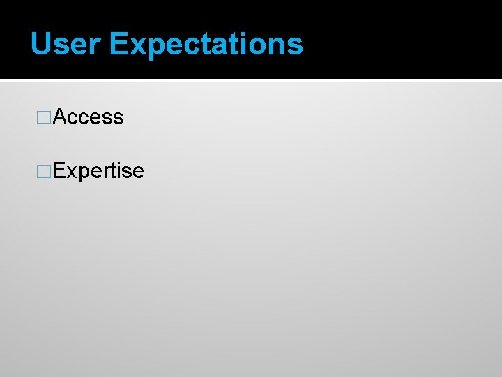 User Expectations �Access �Expertise 