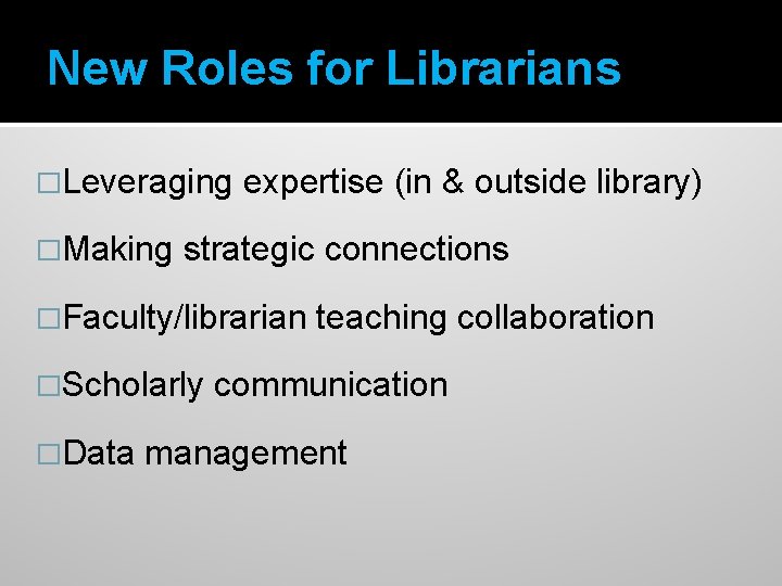 New Roles for Librarians �Leveraging �Making expertise (in & outside library) strategic connections �Faculty/librarian