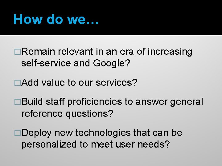 How do we… �Remain relevant in an era of increasing self-service and Google? �Add