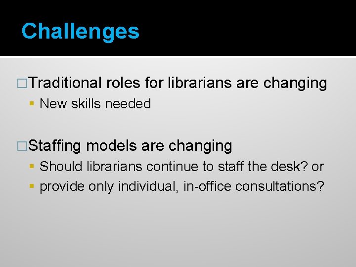 Challenges �Traditional roles for librarians are changing New skills needed �Staffing models are changing