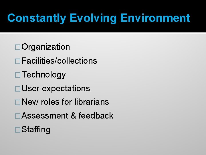 Constantly Evolving Environment �Organization �Facilities/collections �Technology �User expectations �New roles for librarians �Assessment �Staffing