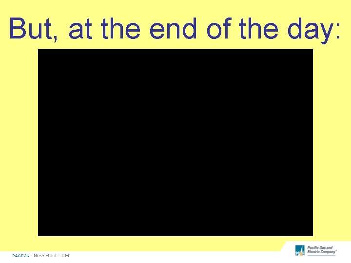 But, at the end of the day: PAGE 36 New Plant - CM 