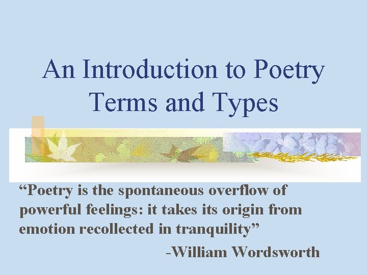 An Introduction to Poetry Terms and Types “Poetry is the spontaneous overflow of powerful