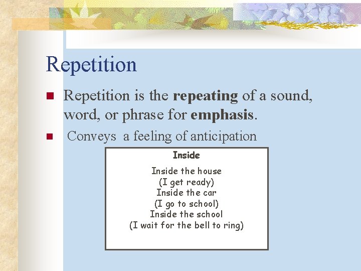 Repetition n Repetition is the repeating of a sound, word, or phrase for emphasis.