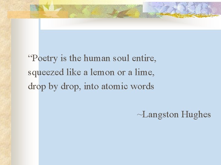 “Poetry is the human soul entire, squeezed like a lemon or a lime, drop