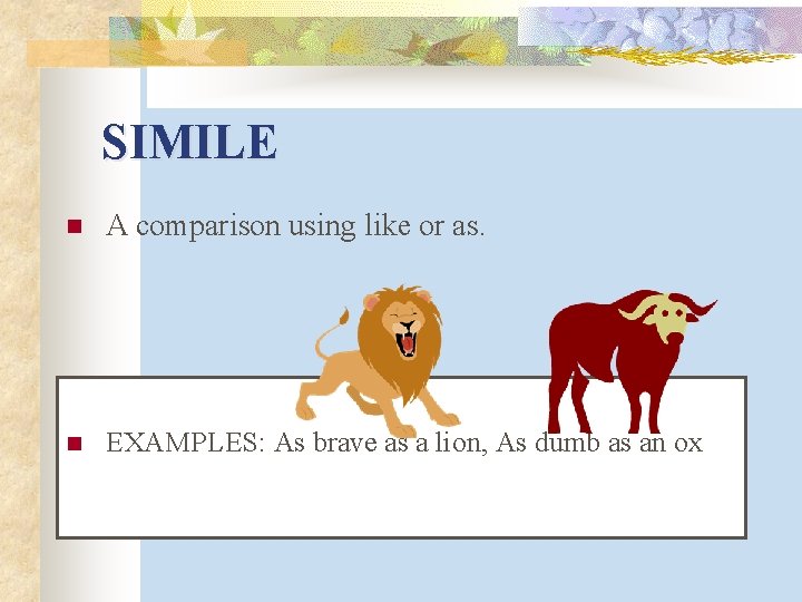 SIMILE n A comparison using like or as. n EXAMPLES: As brave as a