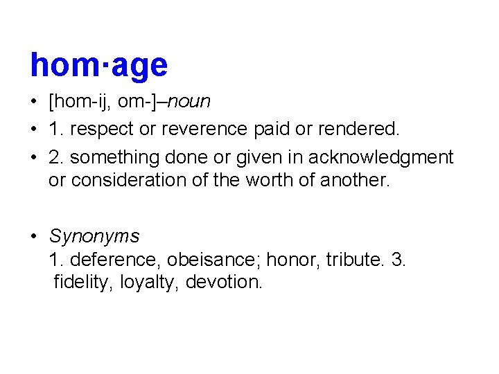 hom·age • [hom-ij, om-]–noun • 1. respect or reverence paid or rendered. • 2.