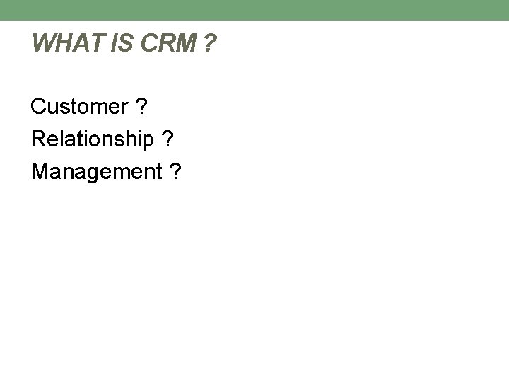 WHAT IS CRM ? Customer ? Relationship ? Management ? 
