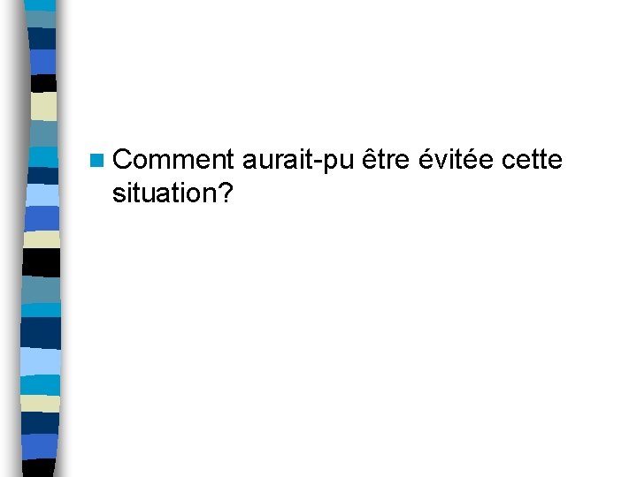 n Comment aurait-pu être évitée cette situation? 