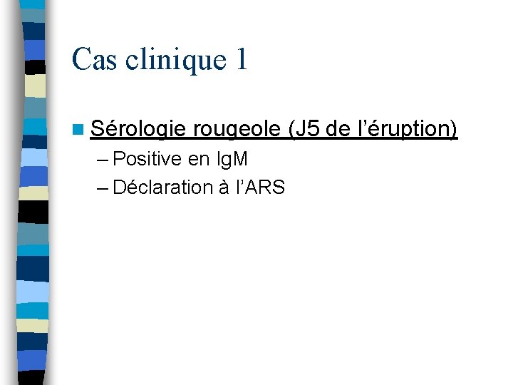 Cas clinique 1 n Sérologie rougeole (J 5 de l’éruption) – Positive en Ig.