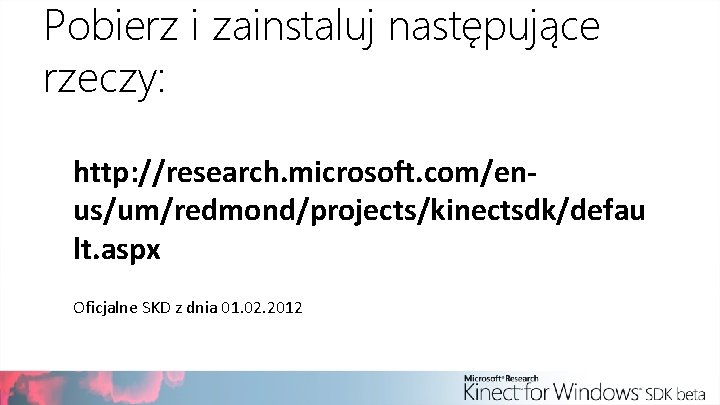 Pobierz i zainstaluj następujące rzeczy: http: //research. microsoft. com/enus/um/redmond/projects/kinectsdk/defau lt. aspx Oficjalne SKD z