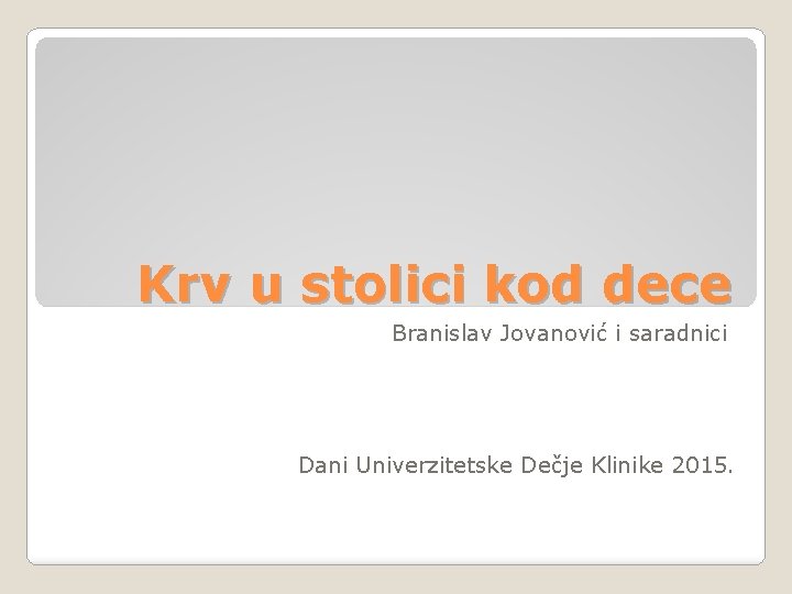 Krv u stolici kod dece Branislav Jovanović i saradnici Dani Univerzitetske Dečje Klinike 2015.