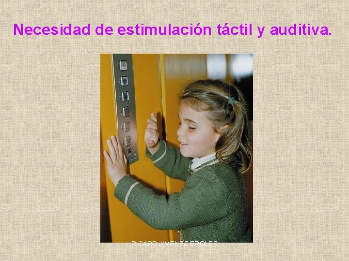Necesidad de estimulación táctil y auditiva. RICARD JIMENEZ EROLES 