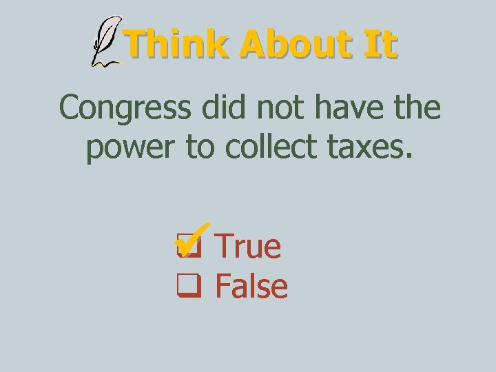 Think About It Congress did not have the power to collect taxes. True False