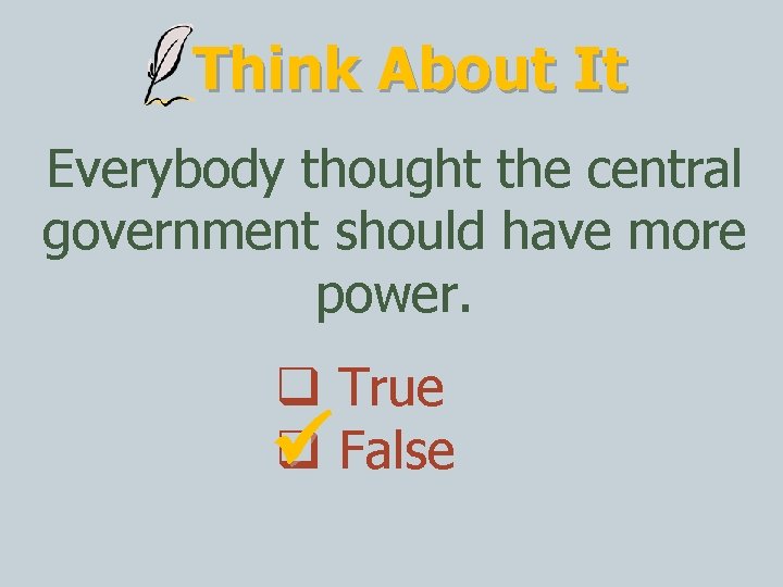 Think About It Everybody thought the central government should have more power. True False