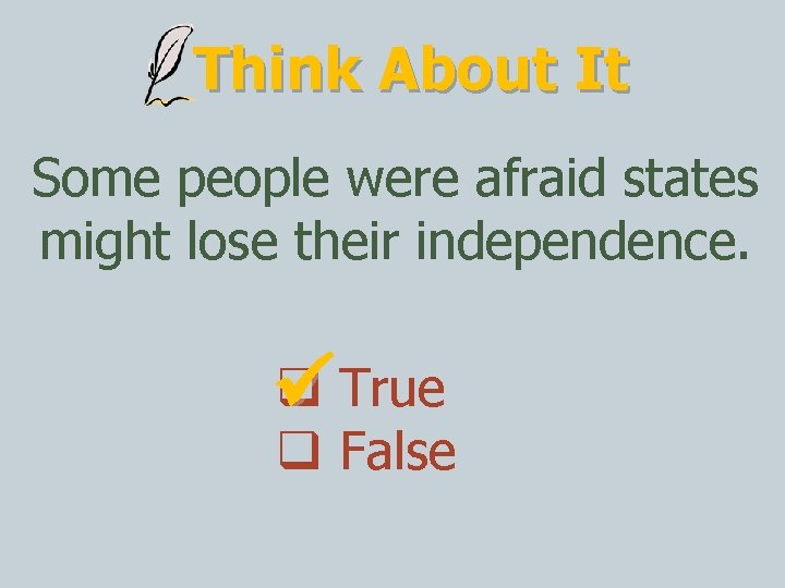 Think About It Some people were afraid states might lose their independence. True False