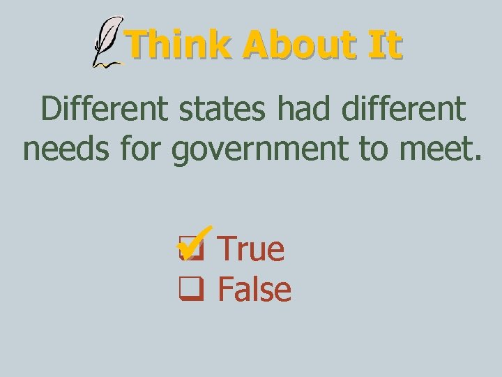 Think About It Different states had different needs for government to meet. True False