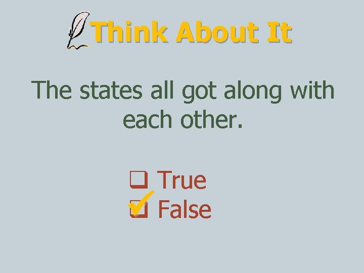 Think About It The states all got along with each other. True False 