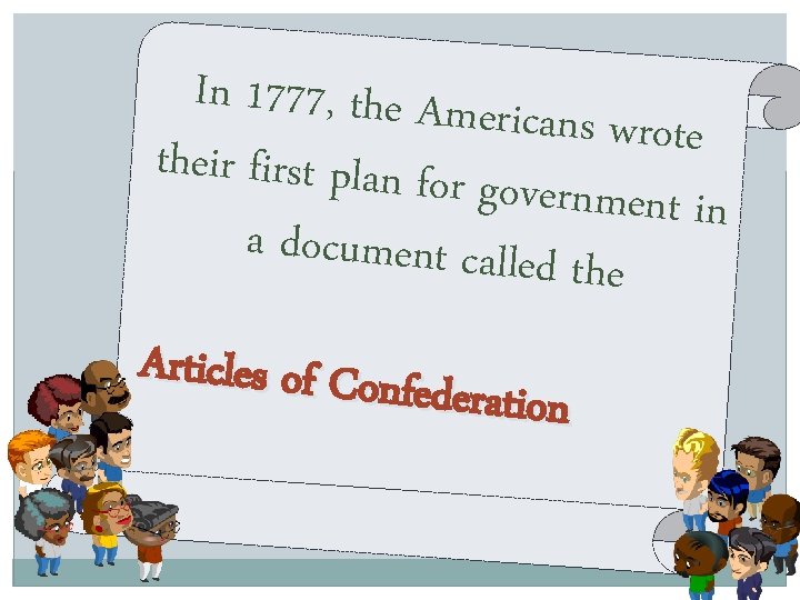 In 1777, the Ameri cans wrote their first plan for government in a document