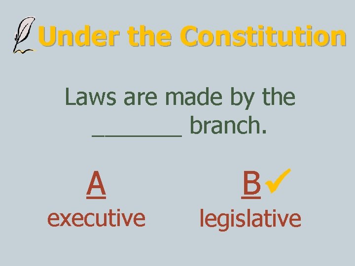 Under the Constitution Laws are made by the _______ branch. A executive B legislative