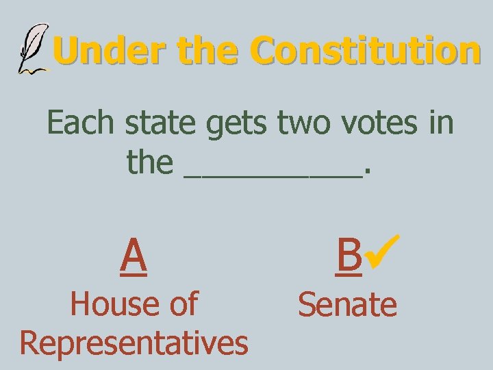 Under the Constitution Each state gets two votes in the _____. A House of