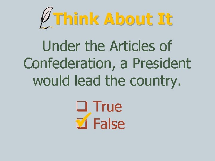 Think About It Under the Articles of Confederation, a President would lead the country.