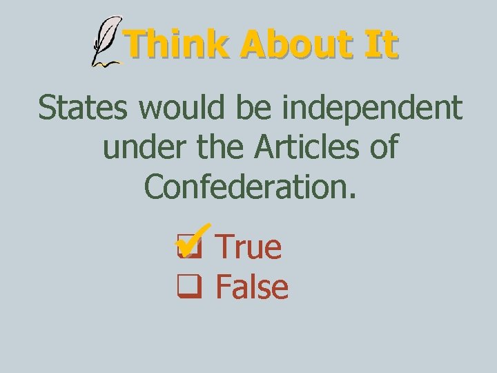 Think About It States would be independent under the Articles of Confederation. True False
