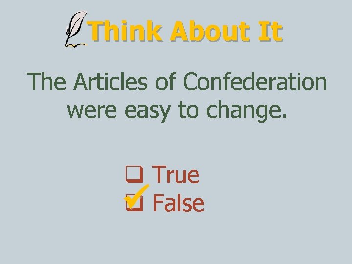 Think About It The Articles of Confederation were easy to change. True False 