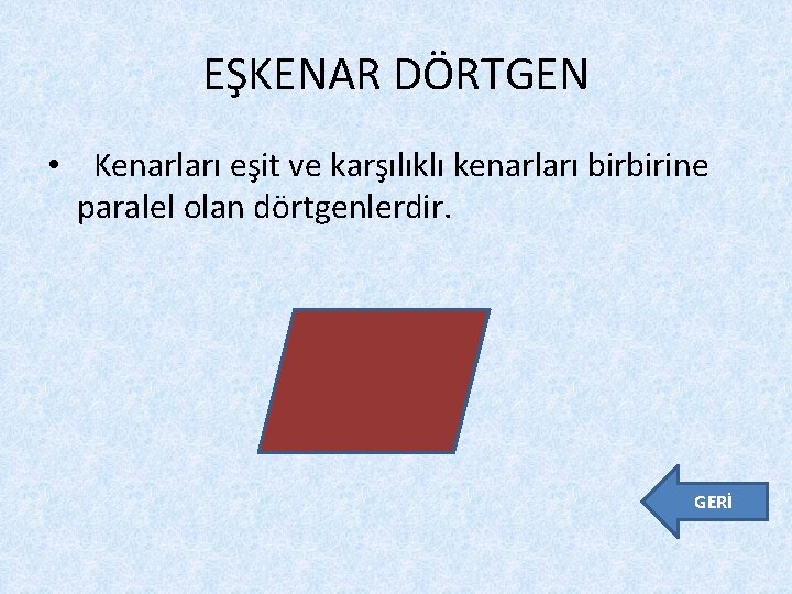 EŞKENAR DÖRTGEN • Kenarları eşit ve karşılıklı kenarları birbirine paralel olan dörtgenlerdir. GERİ 