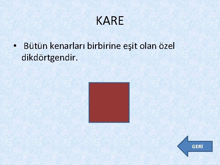 KARE • Bütün kenarları birbirine eşit olan özel dikdörtgendir. GERİ 