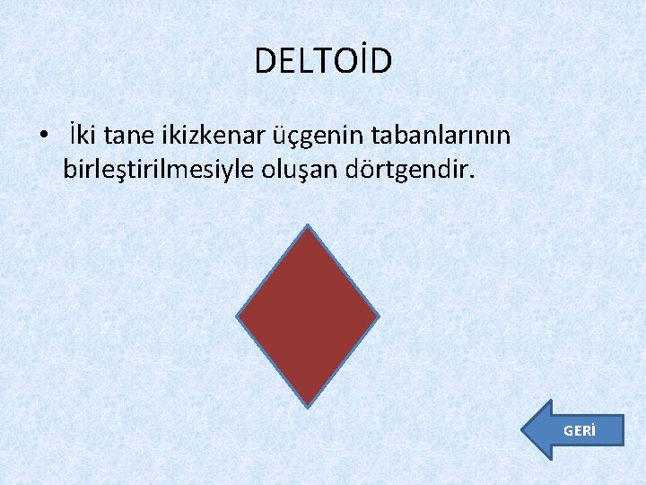 DELTOİD • İki tane ikizkenar üçgenin tabanlarının birleştirilmesiyle oluşan dörtgendir. GERİ 