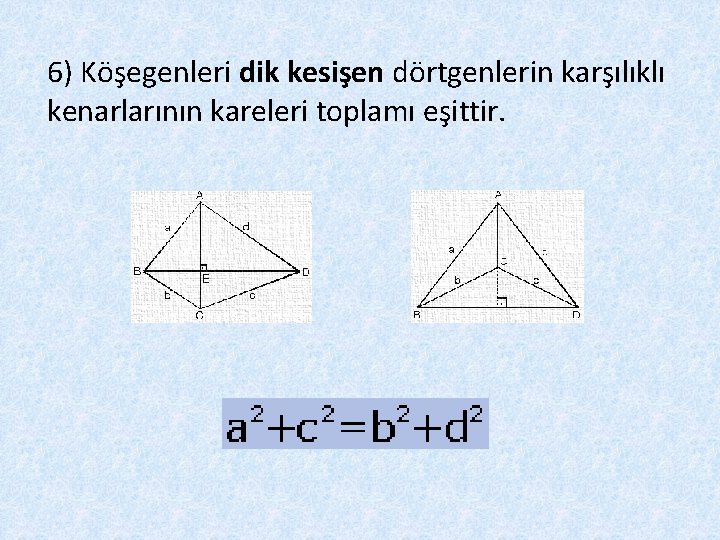 6) Köşegenleri dik kesişen dörtgenlerin karşılıklı kenarlarının kareleri toplamı eşittir. 
