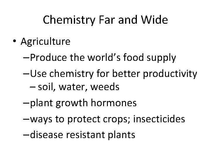 Chemistry Far and Wide • Agriculture –Produce the world’s food supply –Use chemistry for