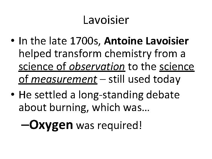 Lavoisier • In the late 1700 s, Antoine Lavoisier helped transform chemistry from a