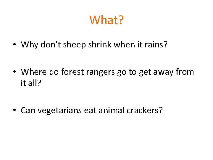 What? • Why don't sheep shrink when it rains? • Where do forest rangers