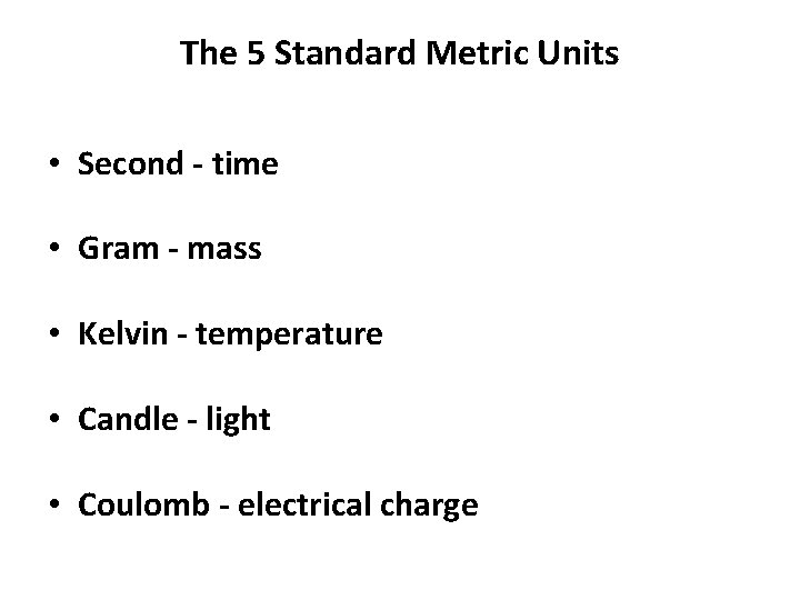 The 5 Standard Metric Units • Second - time • Gram - mass •