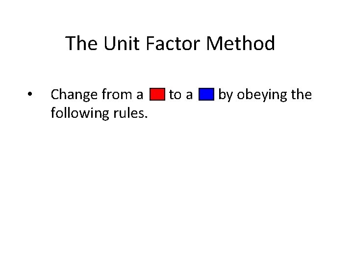 The Unit Factor Method • Change from a to a by obeying the following
