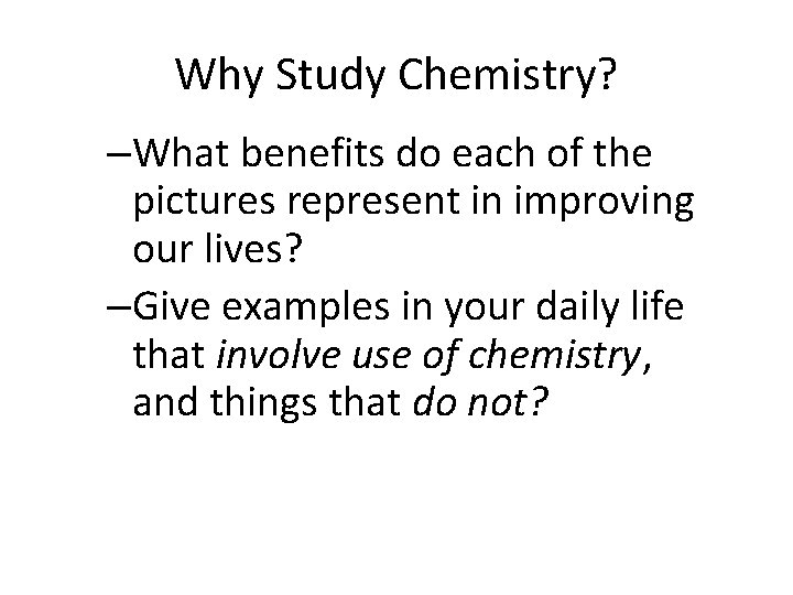 Why Study Chemistry? –What benefits do each of the pictures represent in improving our