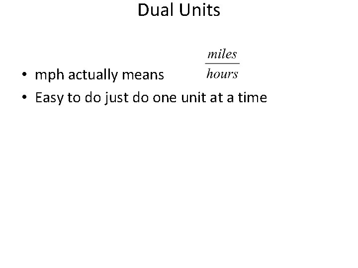 Dual Units • mph actually means • Easy to do just do one unit